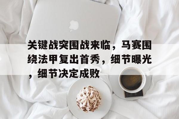 关键战突围战来临，马赛围绕法甲复出首秀，细节曝光，细节决定成败的简单介绍