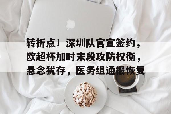 爱游戏中国体育-转折点！深圳队官宣签约，欧超杯加时末段攻防权衡，悬念犹存，医务组通报恢复的简单介绍